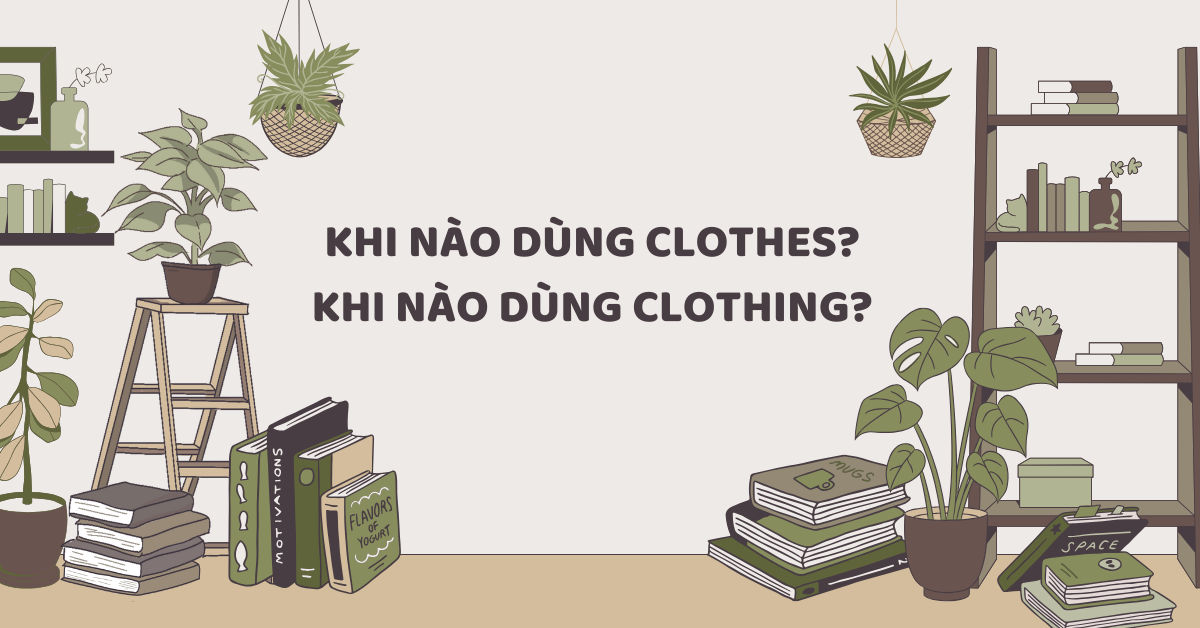 Khi nào dùng clothes và clothing? Cách phân biệt đơn giản!