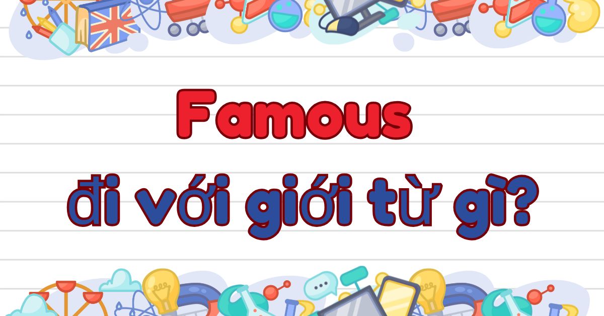 Famous đi với giới từ gì? Cấu trúc sử dụng Famous trong tiếng Anh