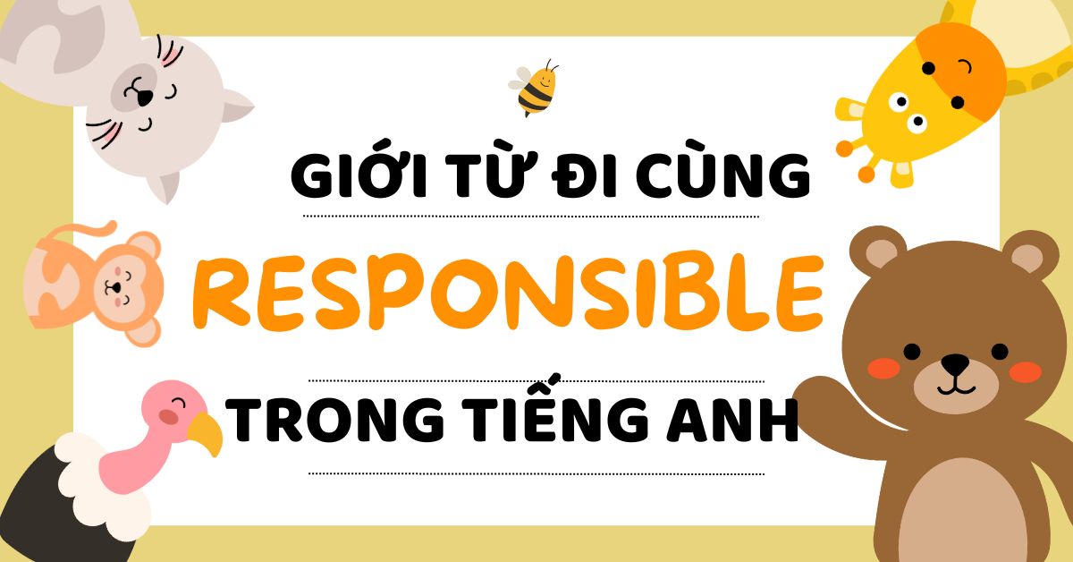 Responsible đi với giới từ gì? Cách dùng Responsible chuẩn ngữ pháp