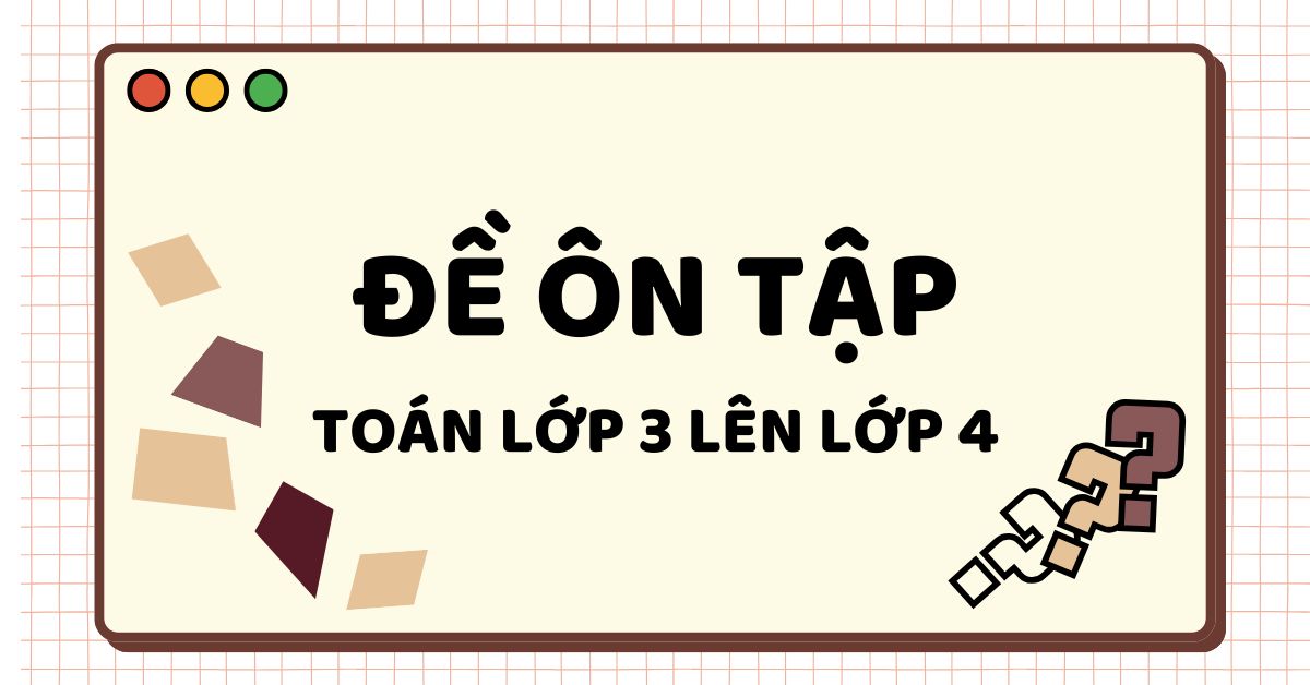 Tổng hợp đề toán lớp 3 lên lớp 4 kèm hướng dẫn học hiệu quả