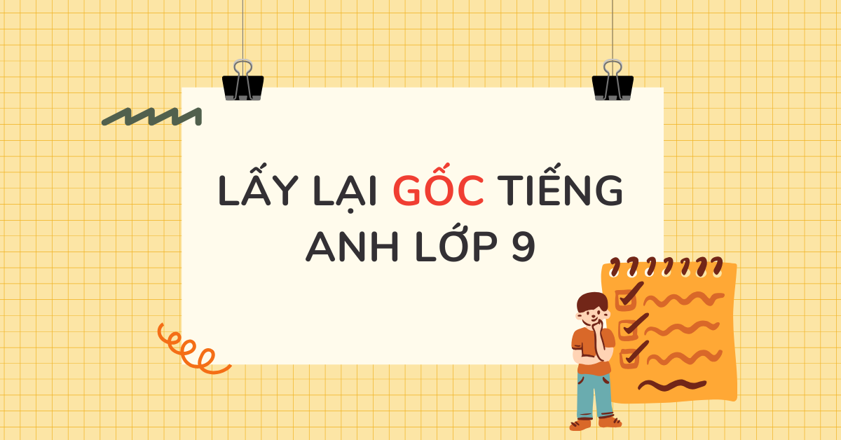 Cách lấy lại gốc tiếng Anh lớp 9 nhanh chóng, hiệu quả