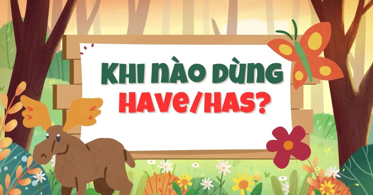 Khi nào dùng Have Has? Cấu trúc sử dụng Have/Has tiếng Anh chuẩn